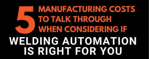 Essential Manufacturing Costs to Consider when Choosing Automated Welding Solutions